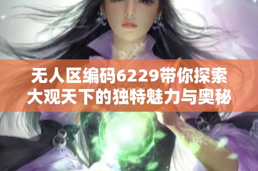无人区编码6229带你探索大观天下的独特魅力与奥秘