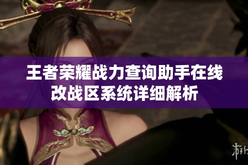 王者荣耀战力查询助手在线改战区系统详细解析