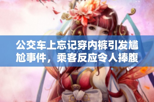 公交车上忘记穿内裤引发尴尬事件，乘客反应令人捧腹