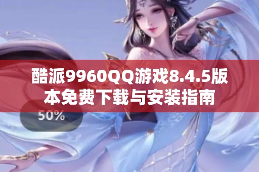 酷派9960QQ游戏8.4.5版本免费下载与安装指南