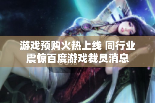 游戏预购火热上线 同行业震惊百度游戏裁员消息