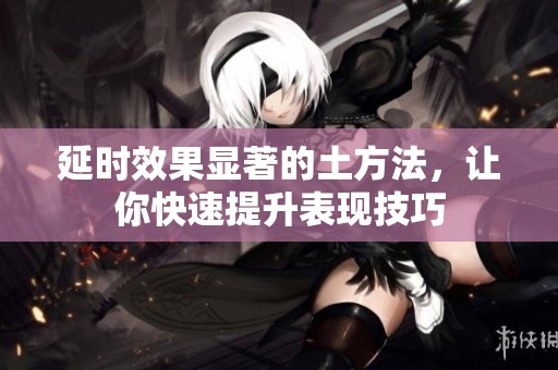 延时效果显著的土方法，让你快速提升表现技巧