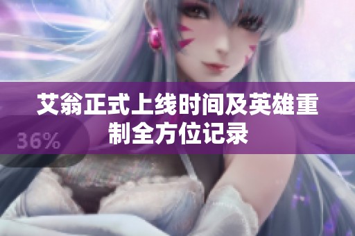 艾翁正式上线时间及英雄重制全方位记录
