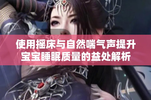 使用摇床与自然喘气声提升宝宝睡眠质量的益处解析