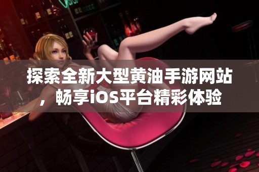 探索全新大型黄油手游网站，畅享iOS平台精彩体验