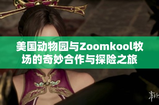 美国动物园与Zoomkool牧场的奇妙合作与探险之旅
