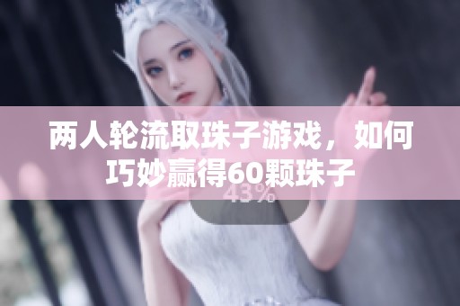 两人轮流取珠子游戏，如何巧妙赢得60颗珠子