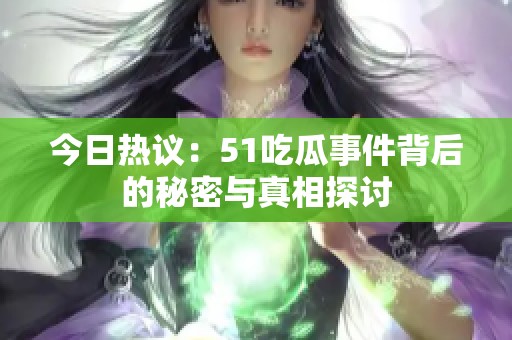 今日热议：51吃瓜事件背后的秘密与真相探讨