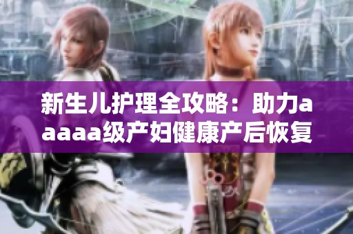 新生儿护理全攻略：助力aaaaa级产妇健康产后恢复