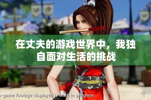 在丈夫的游戏世界中，我独自面对生活的挑战