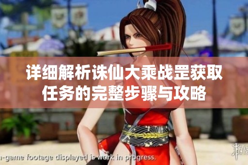 详细解析诛仙大乘战罡获取任务的完整步骤与攻略