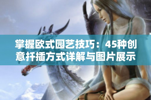 掌握欧式园艺技巧：45种创意扦插方式详解与图片展示