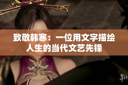 致敬韩寒：一位用文字描绘人生的当代文艺先锋