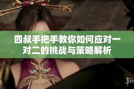 四叔手把手教你如何应对一对二的挑战与策略解析