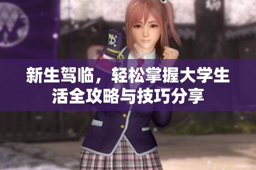 新生驾临，轻松掌握大学生活全攻略与技巧分享