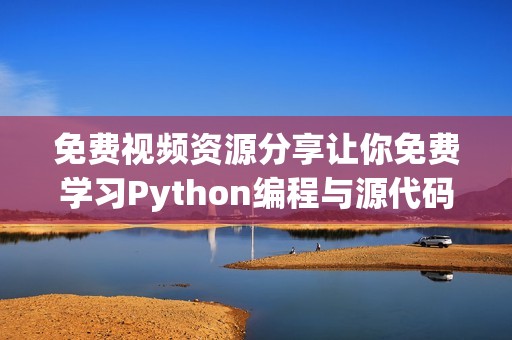 免费视频资源分享让你免费学习Python编程与源代码