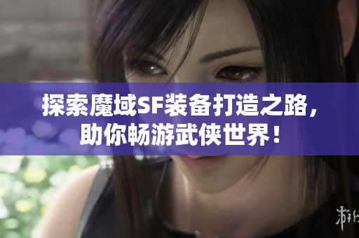 探索魔域SF装备打造之路，助你畅游武侠世界！