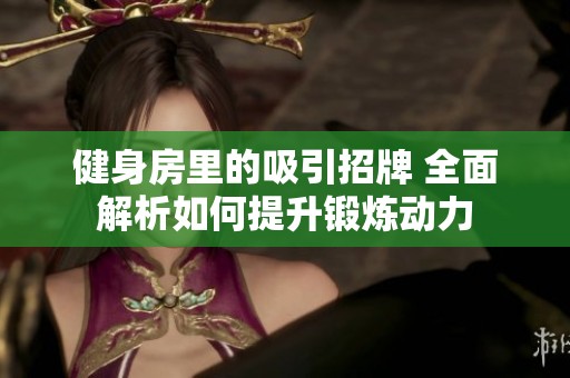 健身房里的吸引招牌 全面解析如何提升锻炼动力