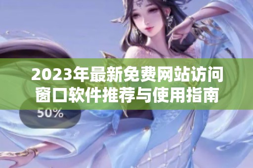 2023年最新免费网站访问窗口软件推荐与使用指南