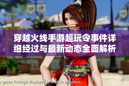 穿越火线手游超玩令事件详细经过与最新动态全面解析