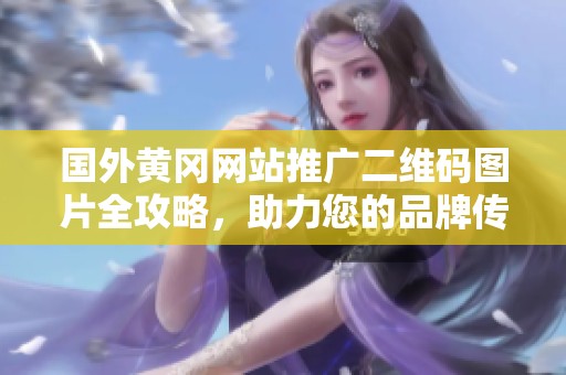国外黄冈网站推广二维码图片全攻略，助力您的品牌传播