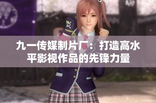 九一传媒制片厂：打造高水平影视作品的先锋力量