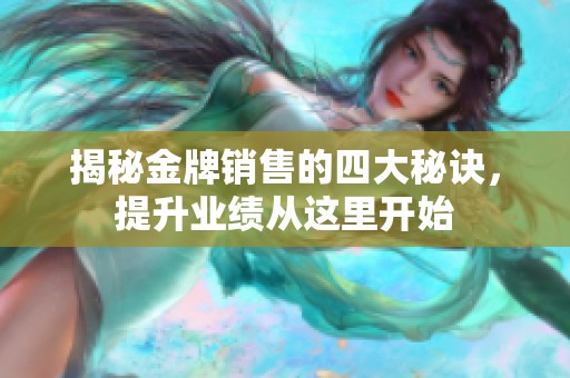 揭秘金牌销售的四大秘诀，提升业绩从这里开始