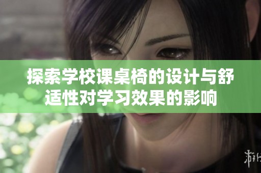 探索学校课桌椅的设计与舒适性对学习效果的影响