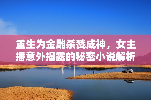 重生为金雕杀戮成神，女主播意外揭露的秘密小说解析