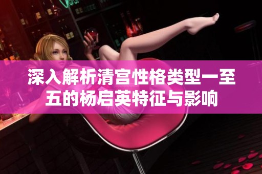 深入解析清宫性格类型一至五的杨启英特征与影响