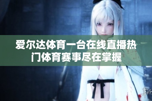 爱尔达体育一台在线直播热门体育赛事尽在掌握