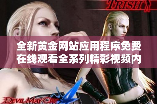 全新黄金网站应用程序免费在线观看全系列精彩视频内容