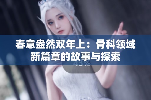 春意盎然双年上：骨科领域新篇章的故事与探索