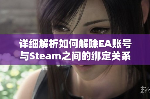 详细解析如何解除EA账号与Steam之间的绑定关系