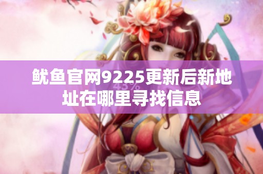 鱿鱼官网9225更新后新地址在哪里寻找信息
