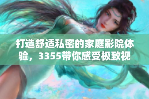 打造舒适私密的家庭影院体验，3355带你感受极致视听享受