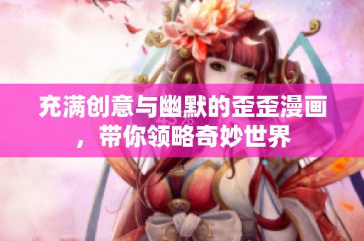 充满创意与幽默的歪歪漫画，带你领略奇妙世界
