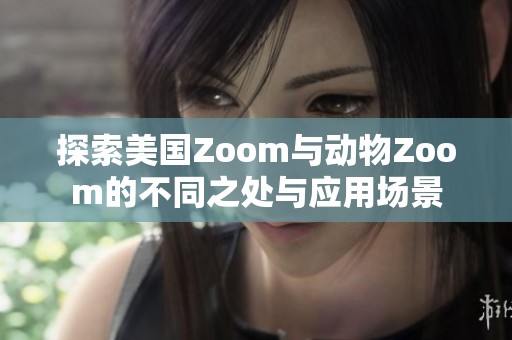 探索美国Zoom与动物Zoom的不同之处与应用场景