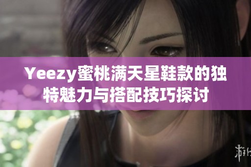 Yeezy蜜桃满天星鞋款的独特魅力与搭配技巧探讨