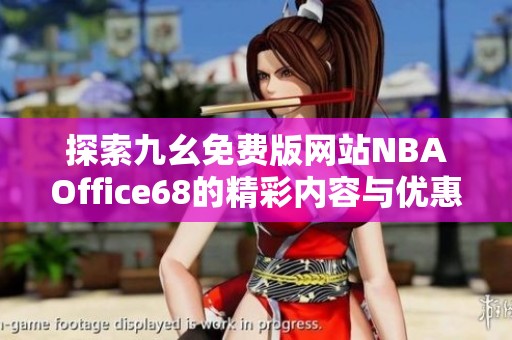 探索九幺免费版网站NBAOffice68的精彩内容与优惠活动