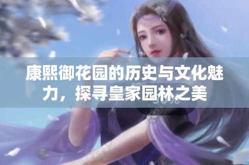 康熙御花园的历史与文化魅力，探寻皇家园林之美