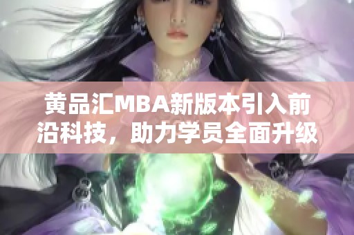 黄品汇MBA新版本引入前沿科技，助力学员全面升级