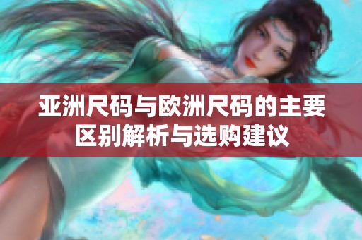 亚洲尺码与欧洲尺码的主要区别解析与选购建议