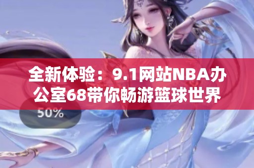 全新体验：9.1网站NBA办公室68带你畅游篮球世界