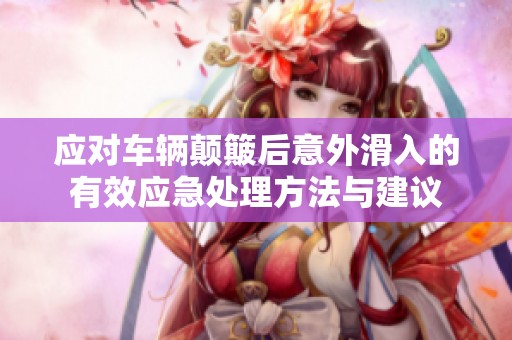 应对车辆颠簸后意外滑入的有效应急处理方法与建议