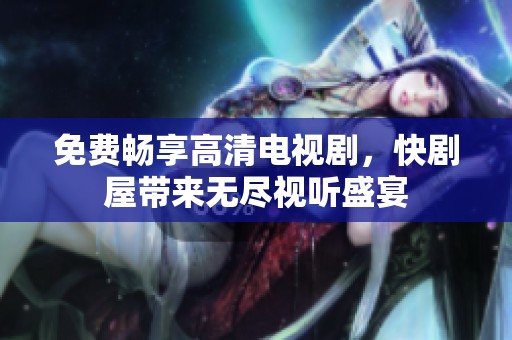 免费畅享高清电视剧，快剧屋带来无尽视听盛宴