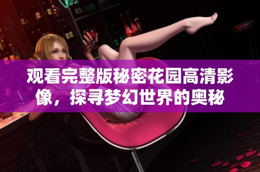 观看完整版秘密花园高清影像，探寻梦幻世界的奥秘