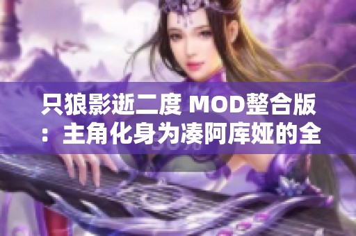 只狼影逝二度 MOD整合版：主角化身为凑阿库娅的全新体验