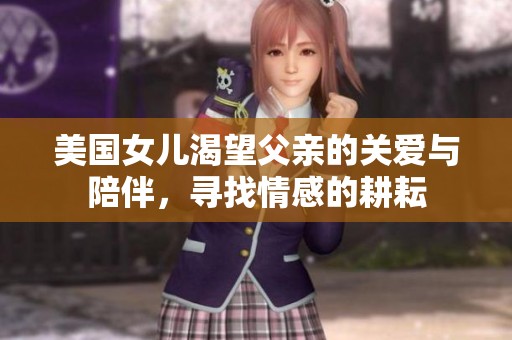 美国女儿渴望父亲的关爱与陪伴，寻找情感的耕耘