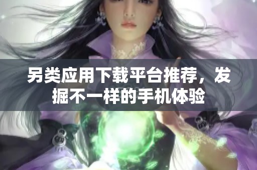 另类应用下载平台推荐，发掘不一样的手机体验